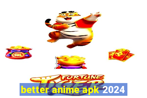 better anime apk 2024